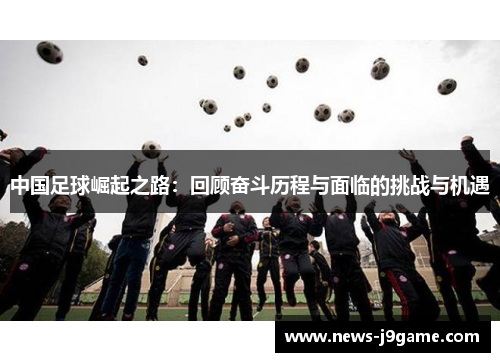 中国足球崛起之路：回顾奋斗历程与面临的挑战与机遇