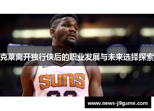 克莱离开独行侠后的职业发展与未来选择探索