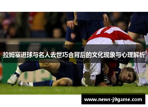 拉姆塞进球与名人去世巧合背后的文化现象与心理解析