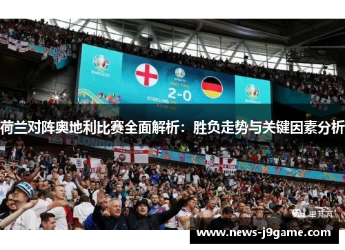 荷兰对阵奥地利比赛全面解析：胜负走势与关键因素分析