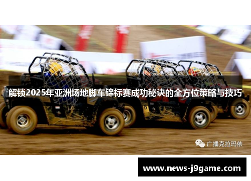 解锁2025年亚洲场地脚车锦标赛成功秘诀的全方位策略与技巧