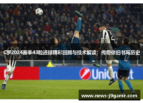 C罗2024赛季43粒进球精彩回顾与技术解读：传奇依旧书写历史