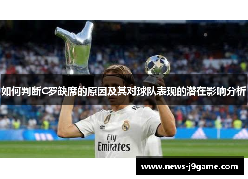 如何判断C罗缺席的原因及其对球队表现的潜在影响分析