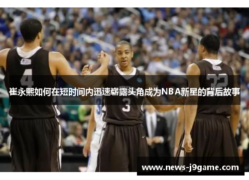 崔永熙如何在短时间内迅速崭露头角成为NBA新星的背后故事