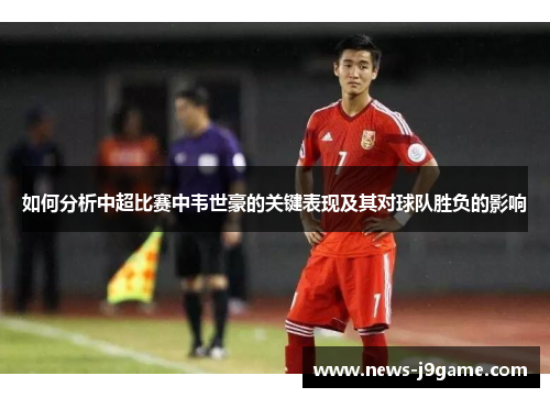 如何分析中超比赛中韦世豪的关键表现及其对球队胜负的影响