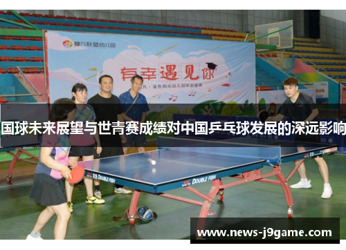 国球未来展望与世青赛成绩对中国乒乓球发展的深远影响
