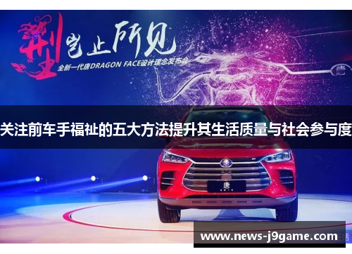 关注前车手福祉的五大方法提升其生活质量与社会参与度