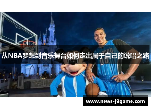 从NBA梦想到音乐舞台如何走出属于自己的说唱之路