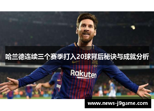 哈兰德连续三个赛季打入20球背后秘诀与成就分析