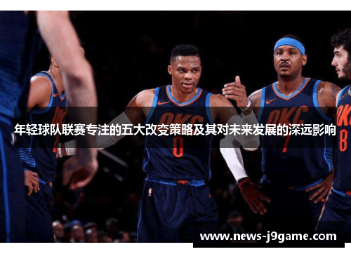 年轻球队联赛专注的五大改变策略及其对未来发展的深远影响