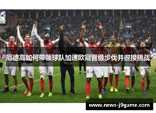 厄德高如何带领球队加速欧冠晋级步伐并迎接挑战