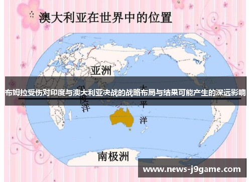 布姆拉受伤对印度与澳大利亚决战的战略布局与结果可能产生的深远影响