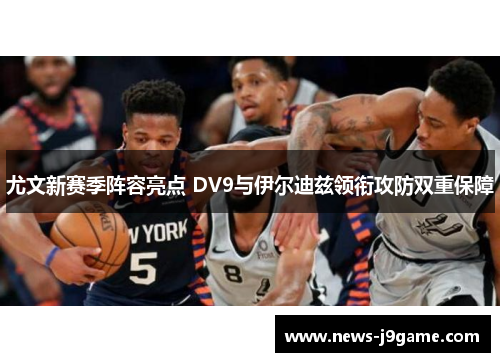 尤文新赛季阵容亮点 DV9与伊尔迪兹领衔攻防双重保障