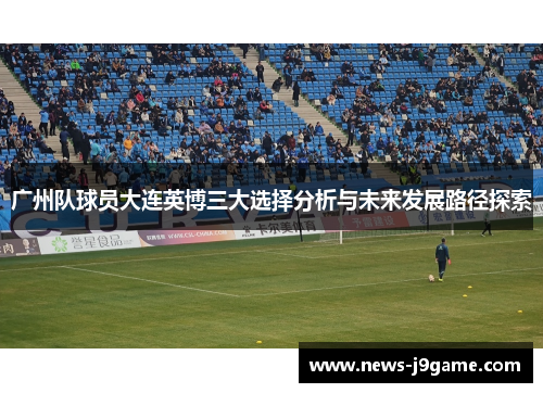广州队球员大连英博三大选择分析与未来发展路径探索