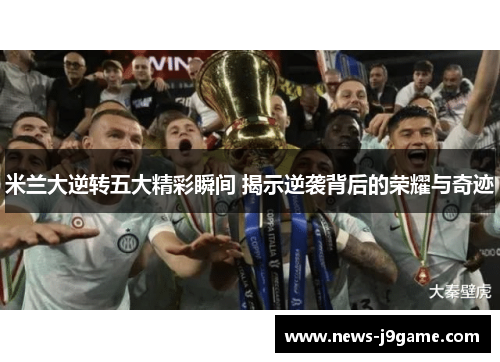 米兰大逆转五大精彩瞬间 揭示逆袭背后的荣耀与奇迹