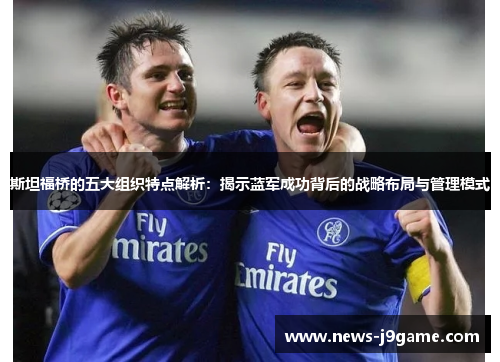 斯坦福桥的五大组织特点解析：揭示蓝军成功背后的战略布局与管理模式