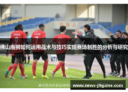 佛山南狮如何运用战术与技巧实现赛场制胜的分析与研究