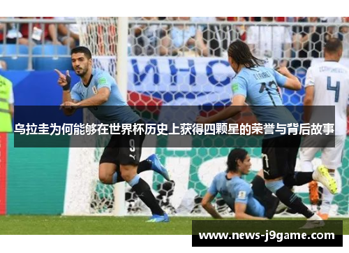 乌拉圭为何能够在世界杯历史上获得四颗星的荣誉与背后故事