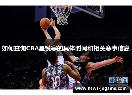 如何查询CBA星锐赛的具体时间和相关赛事信息