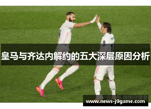 皇马与齐达内解约的五大深层原因分析