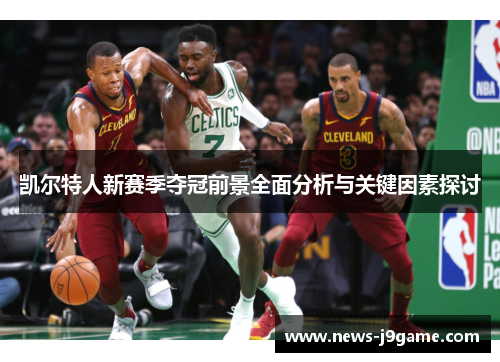 凯尔特人新赛季夺冠前景全面分析与关键因素探讨