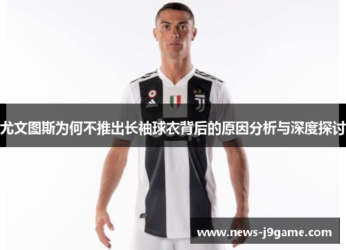 尤文图斯为何不推出长袖球衣背后的原因分析与深度探讨