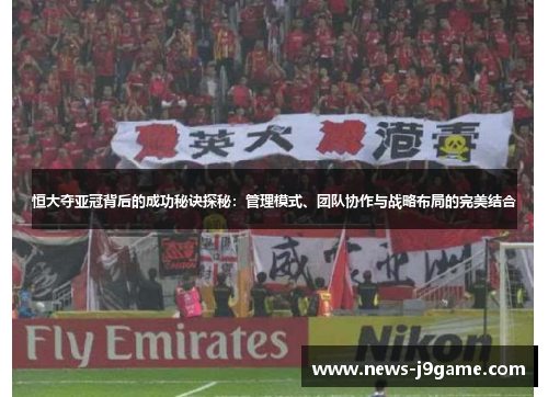 恒大夺亚冠背后的成功秘诀探秘：管理模式、团队协作与战略布局的完美结合