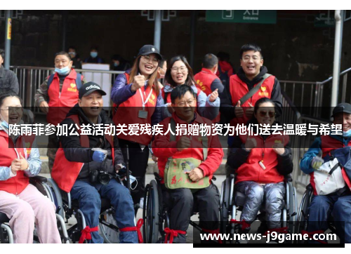 陈雨菲参加公益活动关爱残疾人捐赠物资为他们送去温暖与希望