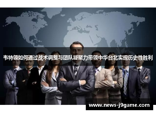 韦特领如何通过战术调整与团队凝聚力带领中华台北实现历史性胜利