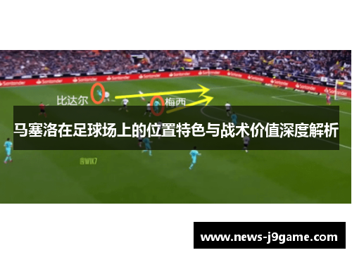马塞洛在足球场上的位置特色与战术价值深度解析