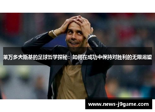 莱万多夫斯基的足球哲学探秘：如何在成功中保持对胜利的无限渴望