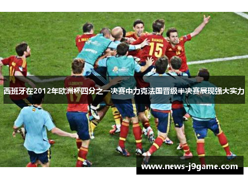 西班牙在2012年欧洲杯四分之一决赛中力克法国晋级半决赛展现强大实力