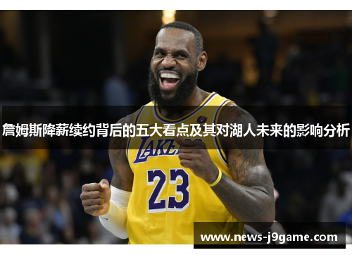 詹姆斯降薪续约背后的五大看点及其对湖人未来的影响分析