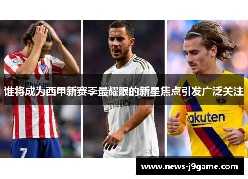 谁将成为西甲新赛季最耀眼的新星焦点引发广泛关注 谁将成为西甲新赛季最耀眼的新星焦点引发广泛关注