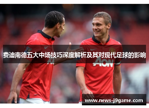 费迪南德五大中场技巧深度解析及其对现代足球的影响