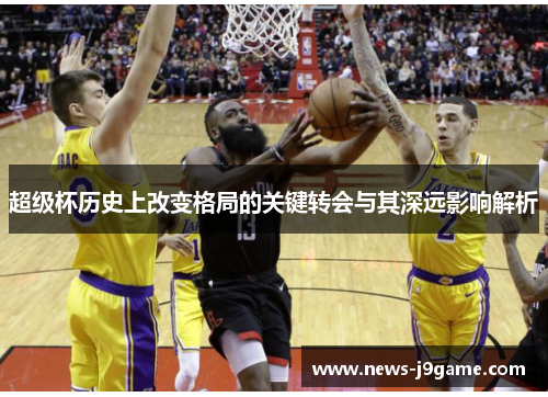 超级杯历史上改变格局的关键转会与其深远影响解析