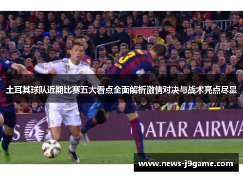 土耳其球队近期比赛五大看点全面解析激情对决与战术亮点尽显 土耳其球队近期比赛五大看点全面解析激情对决与战术亮点尽显