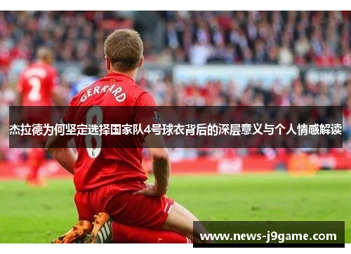 杰拉德为何坚定选择国家队4号球衣背后的深层意义与个人情感解读 杰拉德为何坚定选择国家队4号球衣背后的深层意义与个人情感解读