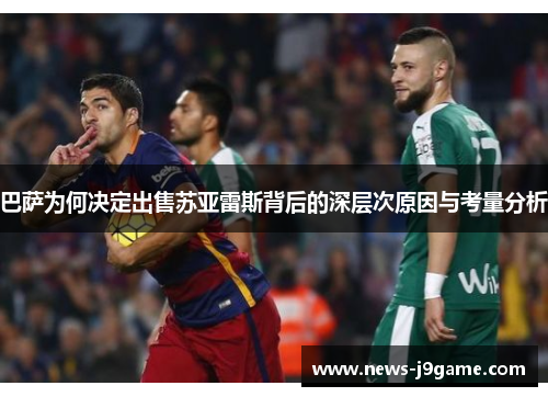 巴萨为何决定出售苏亚雷斯背后的深层次原因与考量分析