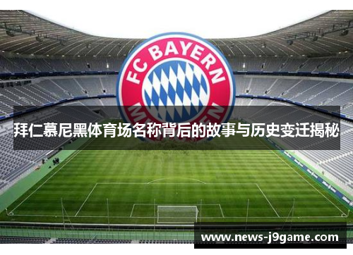 拜仁慕尼黑体育场名称背后的故事与历史变迁揭秘