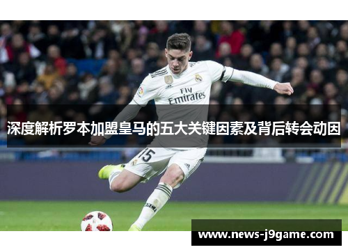 深度解析罗本加盟皇马的五大关键因素及背后转会动因