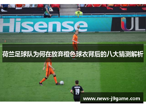 荷兰足球队为何在放弃橙色球衣背后的八大猜测解析