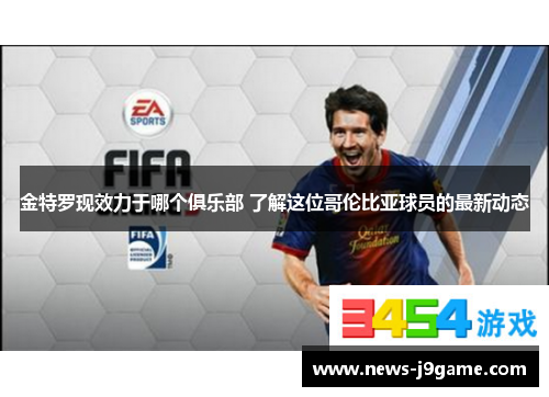 金特罗现效力于哪个俱乐部 了解这位哥伦比亚球员的最新动态