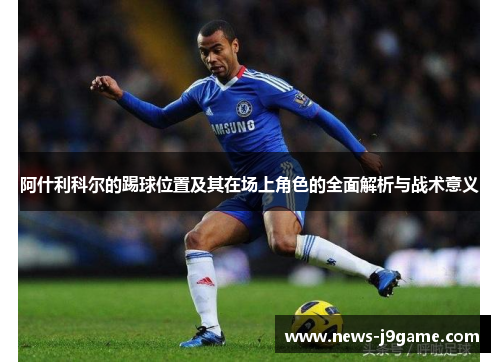 阿什利科尔的踢球位置及其在场上角色的全面解析与战术意义