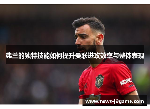 弗兰的独特技能如何提升曼联进攻效率与整体表现 弗兰的独特技能如何提升曼联进攻效率与整体表现