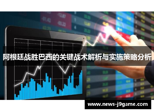 阿根廷战胜巴西的关键战术解析与实施策略分析 阿根廷战胜巴西的关键战术解析与实施策略分析