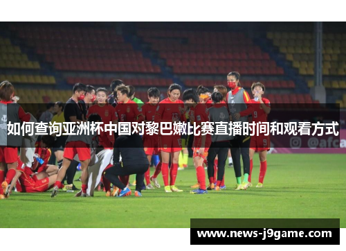 如何查询亚洲杯中国对黎巴嫩比赛直播时间和观看方式