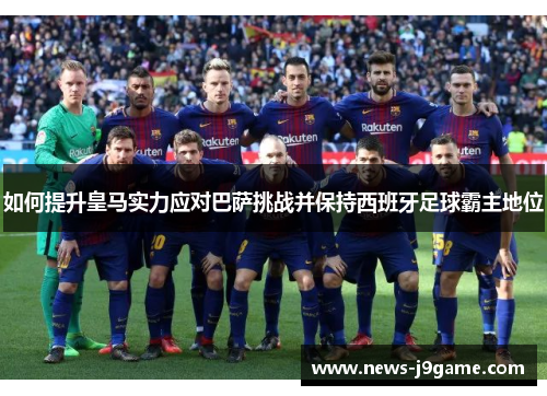 如何提升皇马实力应对巴萨挑战并保持西班牙足球霸主地位
