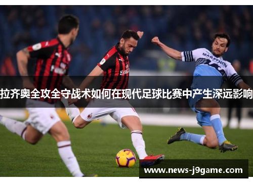 拉齐奥全攻全守战术如何在现代足球比赛中产生深远影响