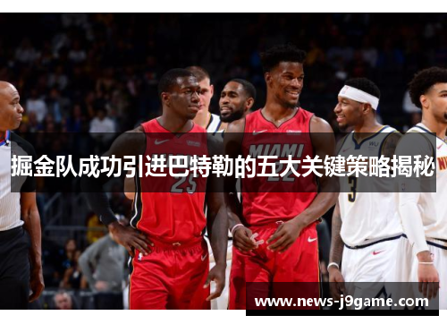 掘金队成功引进巴特勒的五大关键策略揭秘